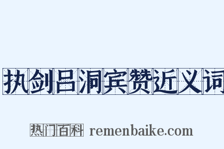 执剑吕洞宾赞近义词是什么意思的图片